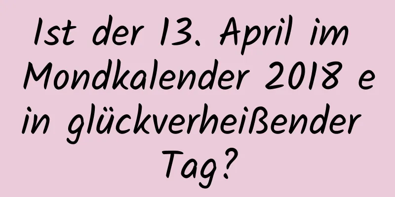 Ist der 13. April im Mondkalender 2018 ein glückverheißender Tag?