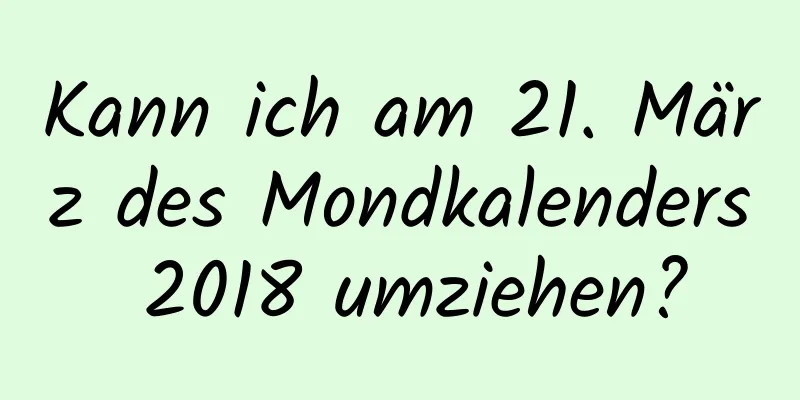 Kann ich am 21. März des Mondkalenders 2018 umziehen?