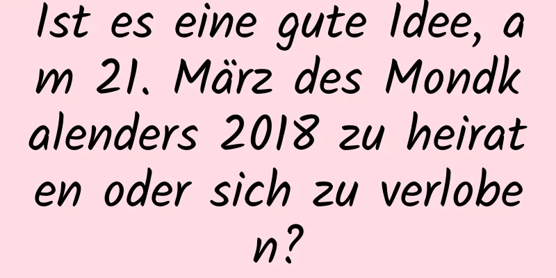 Ist es eine gute Idee, am 21. März des Mondkalenders 2018 zu heiraten oder sich zu verloben?