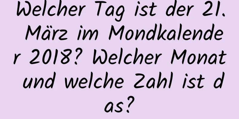 Welcher Tag ist der 21. März im Mondkalender 2018? Welcher Monat und welche Zahl ist das?