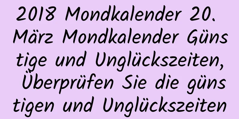 2018 Mondkalender 20. März Mondkalender Günstige und Unglückszeiten, Überprüfen Sie die günstigen und Unglückszeiten