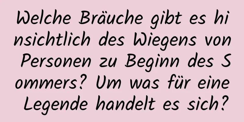 Welche Bräuche gibt es hinsichtlich des Wiegens von Personen zu Beginn des Sommers? Um was für eine Legende handelt es sich?