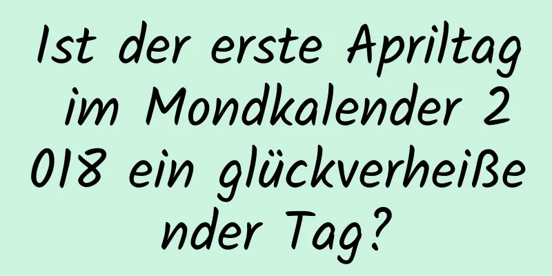 Ist der erste Apriltag im Mondkalender 2018 ein glückverheißender Tag?