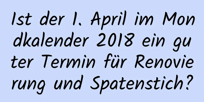 Ist der 1. April im Mondkalender 2018 ein guter Termin für Renovierung und Spatenstich?