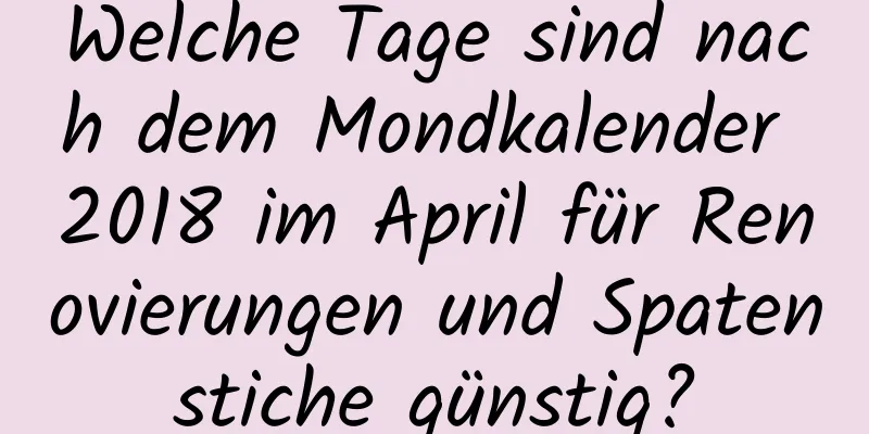 Welche Tage sind nach dem Mondkalender 2018 im April für Renovierungen und Spatenstiche günstig?