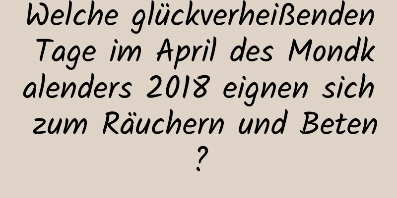 Welche glückverheißenden Tage im April des Mondkalenders 2018 eignen sich zum Räuchern und Beten?