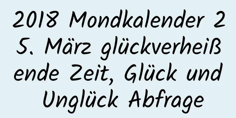 2018 Mondkalender 25. März glückverheißende Zeit, Glück und Unglück Abfrage