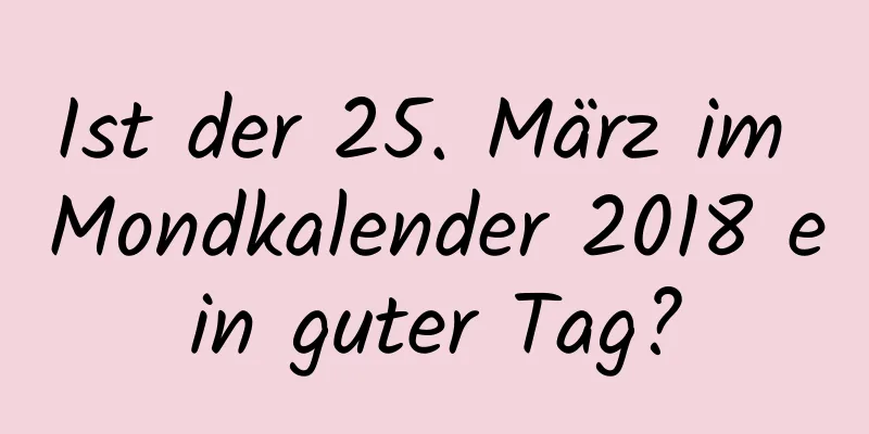 Ist der 25. März im Mondkalender 2018 ein guter Tag?