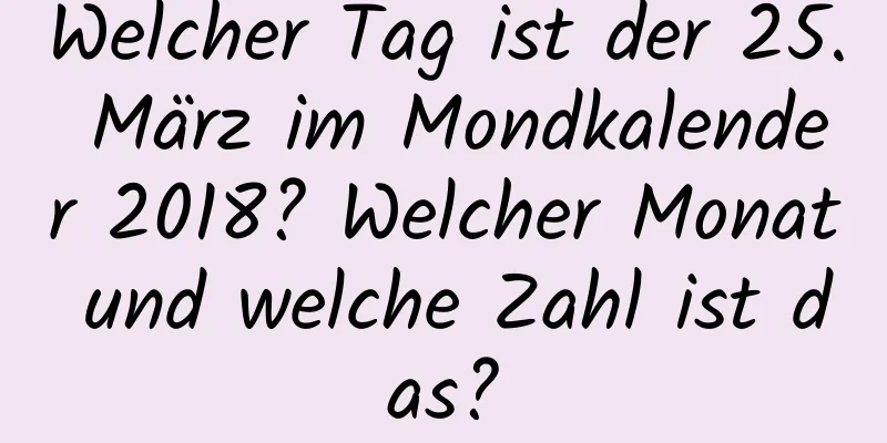 Welcher Tag ist der 25. März im Mondkalender 2018? Welcher Monat und welche Zahl ist das?