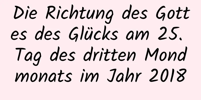 Die Richtung des Gottes des Glücks am 25. Tag des dritten Mondmonats im Jahr 2018