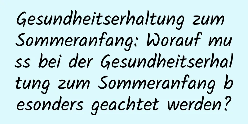 Gesundheitserhaltung zum Sommeranfang: Worauf muss bei der Gesundheitserhaltung zum Sommeranfang besonders geachtet werden?