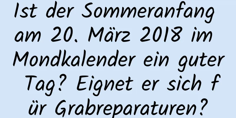 Ist der Sommeranfang am 20. März 2018 im Mondkalender ein guter Tag? Eignet er sich für Grabreparaturen?