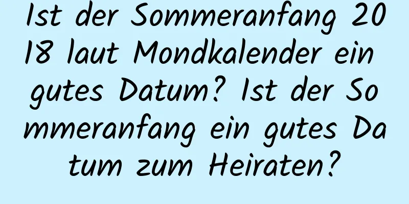 Ist der Sommeranfang 2018 laut Mondkalender ein gutes Datum? Ist der Sommeranfang ein gutes Datum zum Heiraten?