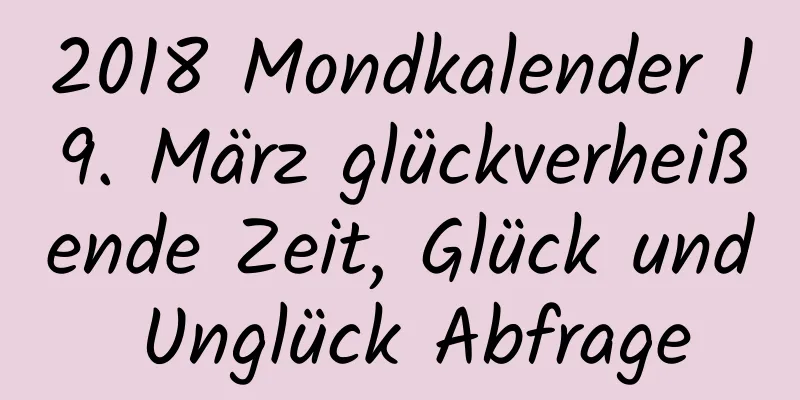 2018 Mondkalender 19. März glückverheißende Zeit, Glück und Unglück Abfrage