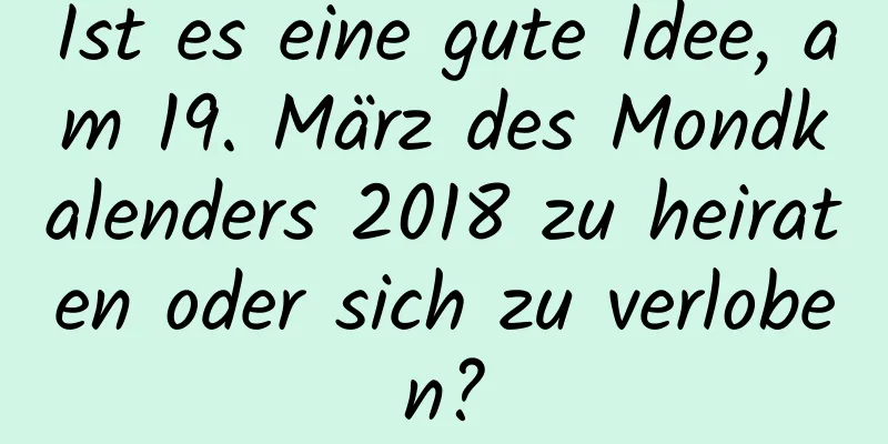 Ist es eine gute Idee, am 19. März des Mondkalenders 2018 zu heiraten oder sich zu verloben?