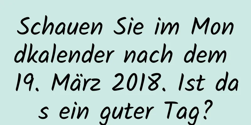 Schauen Sie im Mondkalender nach dem 19. März 2018. Ist das ein guter Tag?