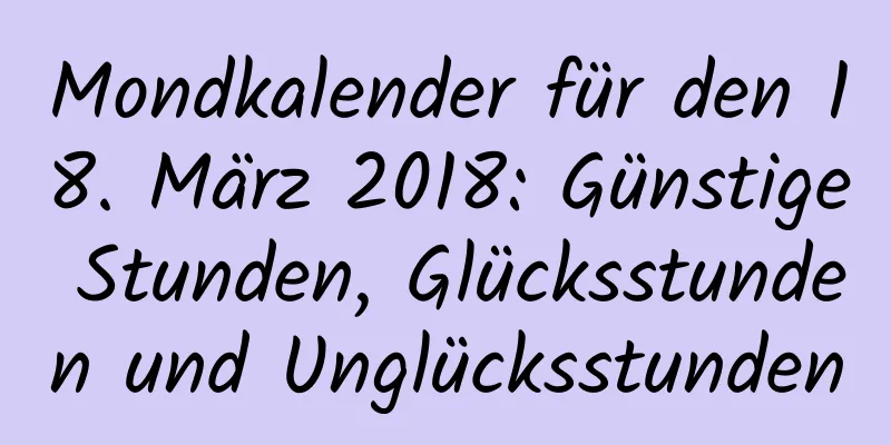 Mondkalender für den 18. März 2018: Günstige Stunden, Glücksstunden und Unglücksstunden