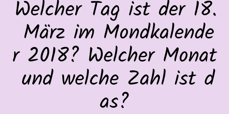 Welcher Tag ist der 18. März im Mondkalender 2018? Welcher Monat und welche Zahl ist das?