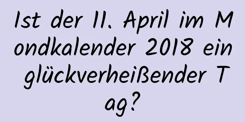 Ist der 11. April im Mondkalender 2018 ein glückverheißender Tag?