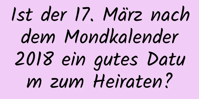 Ist der 17. März nach dem Mondkalender 2018 ein gutes Datum zum Heiraten?