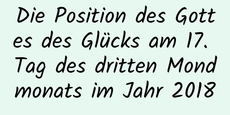 Die Position des Gottes des Glücks am 17. Tag des dritten Mondmonats im Jahr 2018