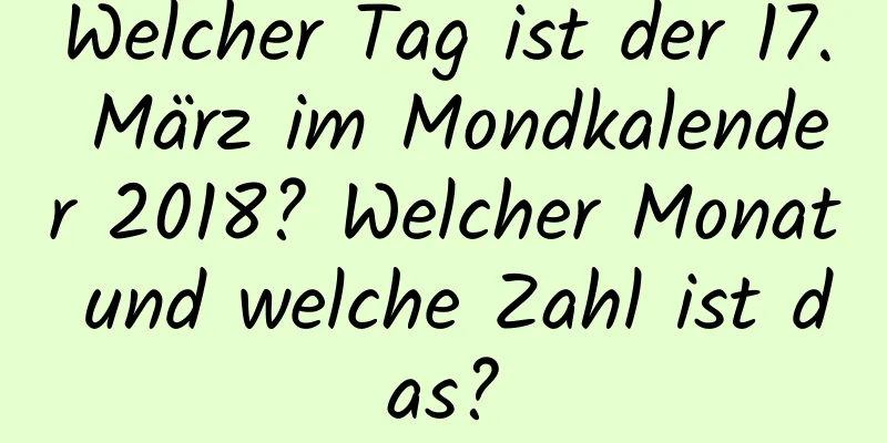 Welcher Tag ist der 17. März im Mondkalender 2018? Welcher Monat und welche Zahl ist das?