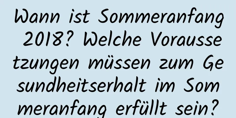 Wann ist Sommeranfang 2018? Welche Voraussetzungen müssen zum Gesundheitserhalt im Sommeranfang erfüllt sein?