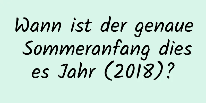 Wann ist der genaue Sommeranfang dieses Jahr (2018)?