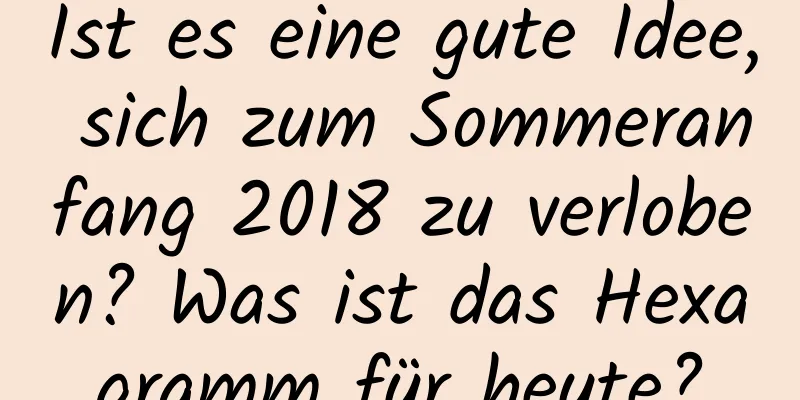 Ist es eine gute Idee, sich zum Sommeranfang 2018 zu verloben? Was ist das Hexagramm für heute?