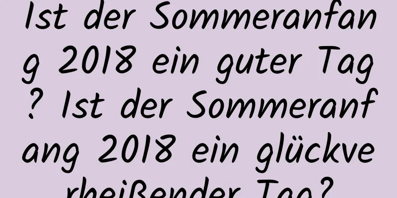 Ist der Sommeranfang 2018 ein guter Tag? Ist der Sommeranfang 2018 ein glückverheißender Tag?