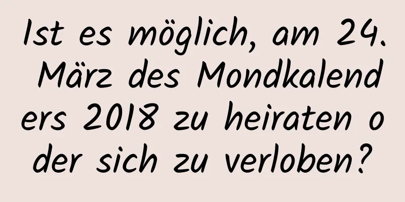 Ist es möglich, am 24. März des Mondkalenders 2018 zu heiraten oder sich zu verloben?