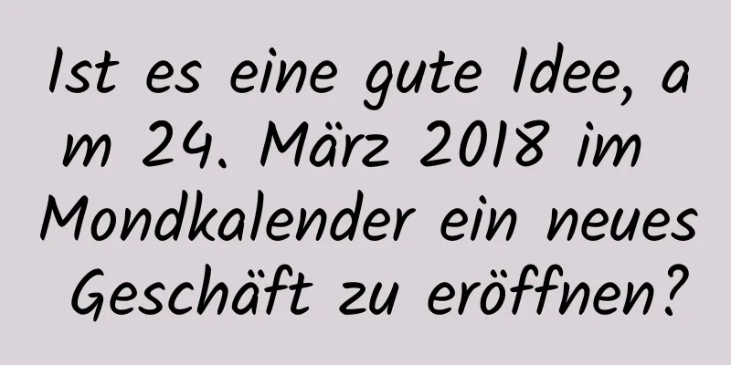 Ist es eine gute Idee, am 24. März 2018 im Mondkalender ein neues Geschäft zu eröffnen?