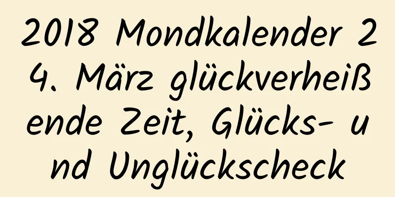 2018 Mondkalender 24. März glückverheißende Zeit, Glücks- und Unglückscheck