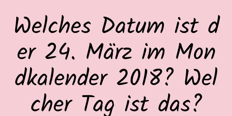 Welches Datum ist der 24. März im Mondkalender 2018? Welcher Tag ist das?