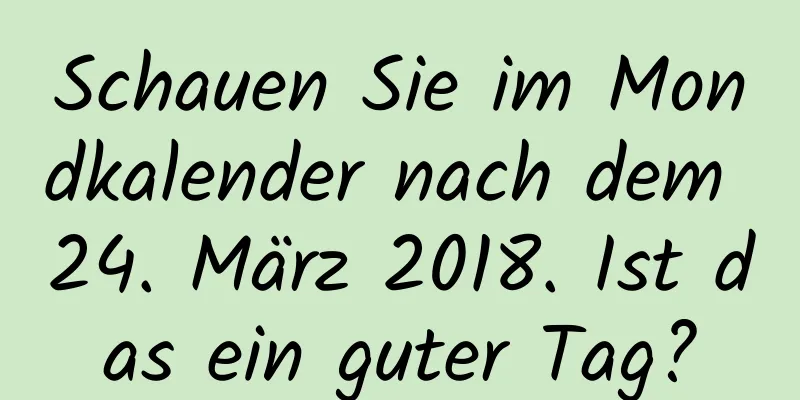 Schauen Sie im Mondkalender nach dem 24. März 2018. Ist das ein guter Tag?