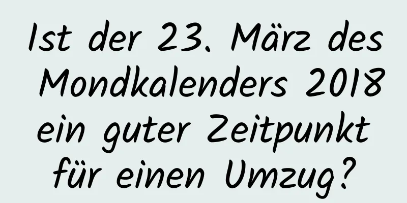 Ist der 23. März des Mondkalenders 2018 ein guter Zeitpunkt für einen Umzug?