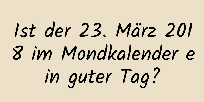 Ist der 23. März 2018 im Mondkalender ein guter Tag?