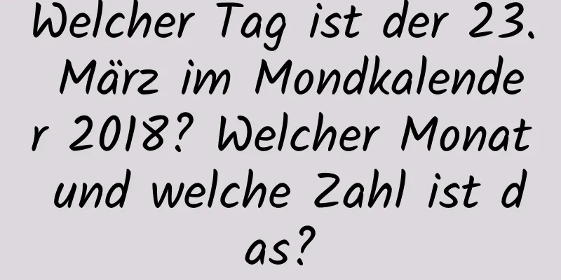 Welcher Tag ist der 23. März im Mondkalender 2018? Welcher Monat und welche Zahl ist das?