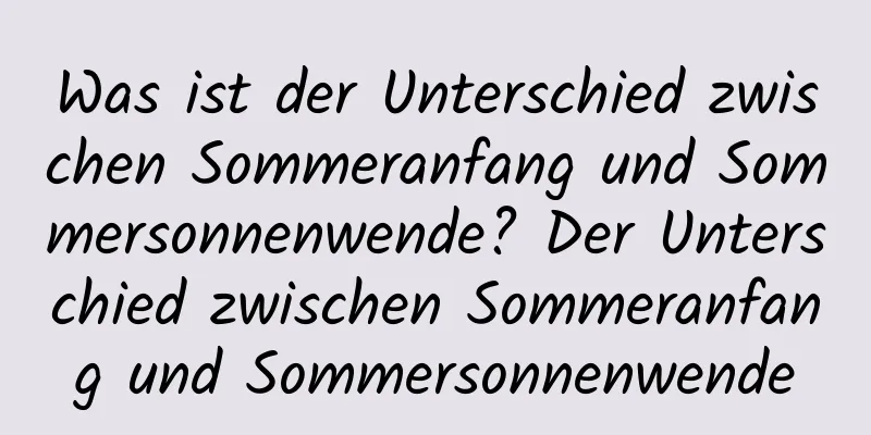 Was ist der Unterschied zwischen Sommeranfang und Sommersonnenwende? Der Unterschied zwischen Sommeranfang und Sommersonnenwende