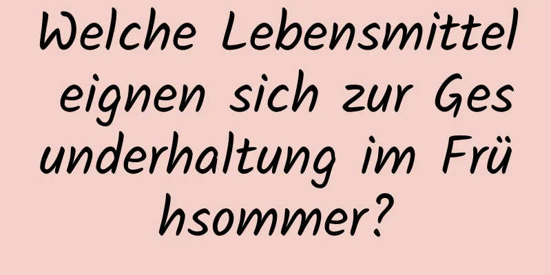 Welche Lebensmittel eignen sich zur Gesunderhaltung im Frühsommer?