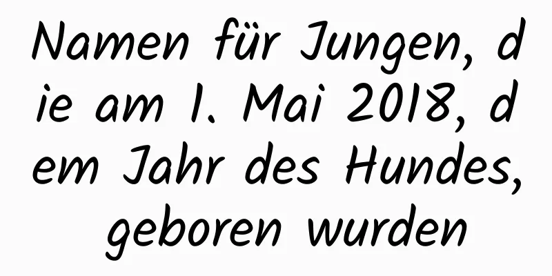 Namen für Jungen, die am 1. Mai 2018, dem Jahr des Hundes, geboren wurden