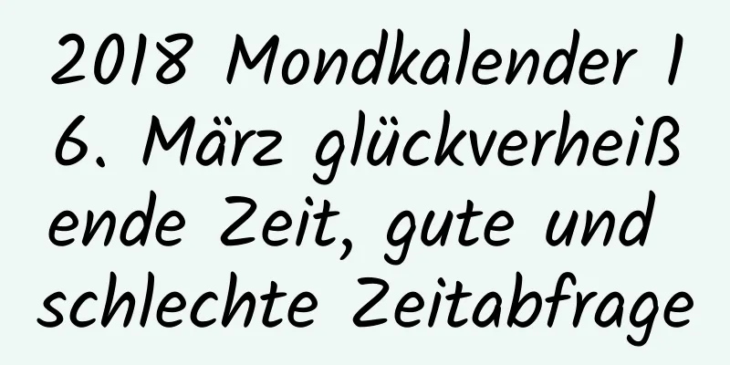 2018 Mondkalender 16. März glückverheißende Zeit, gute und schlechte Zeitabfrage