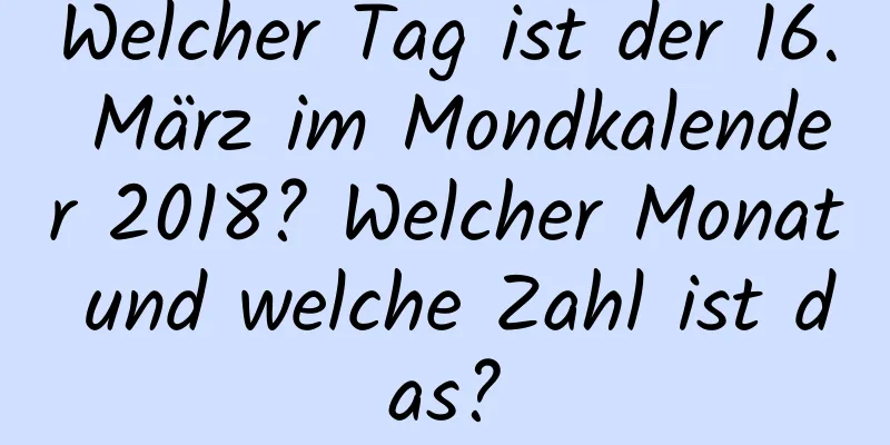 Welcher Tag ist der 16. März im Mondkalender 2018? Welcher Monat und welche Zahl ist das?