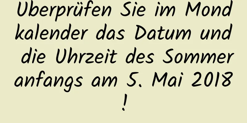 Überprüfen Sie im Mondkalender das Datum und die Uhrzeit des Sommeranfangs am 5. Mai 2018!