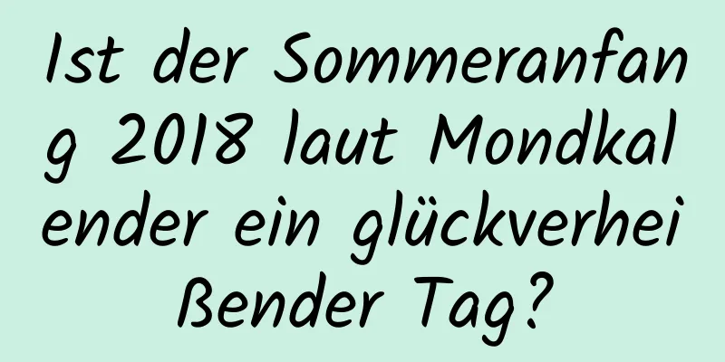 Ist der Sommeranfang 2018 laut Mondkalender ein glückverheißender Tag?