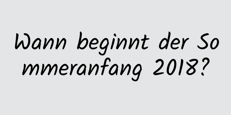 Wann beginnt der Sommeranfang 2018?