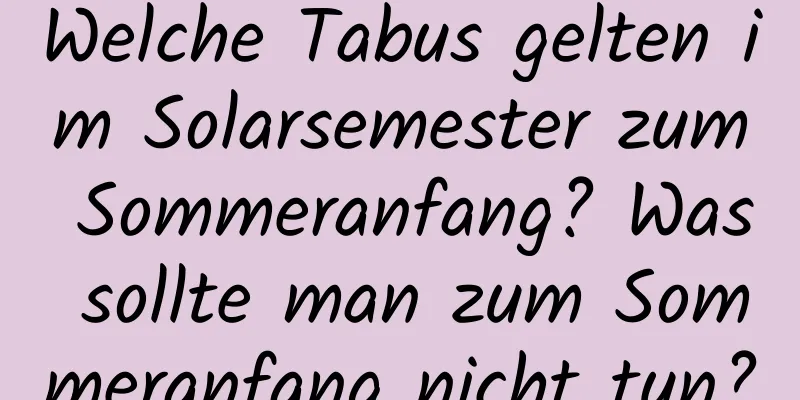 Welche Tabus gelten im Solarsemester zum Sommeranfang? Was sollte man zum Sommeranfang nicht tun?