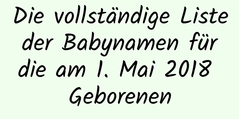 Die vollständige Liste der Babynamen für die am 1. Mai 2018 Geborenen