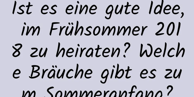 Ist es eine gute Idee, im Frühsommer 2018 zu heiraten? Welche Bräuche gibt es zum Sommeranfang?