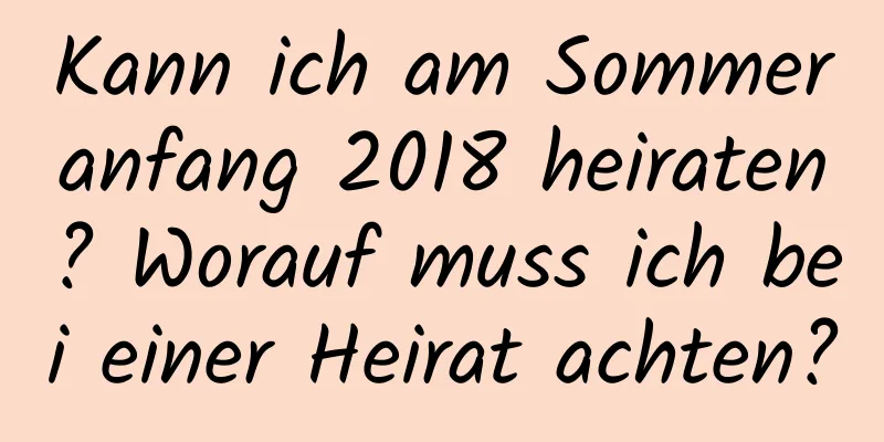 Kann ich am Sommeranfang 2018 heiraten? Worauf muss ich bei einer Heirat achten?